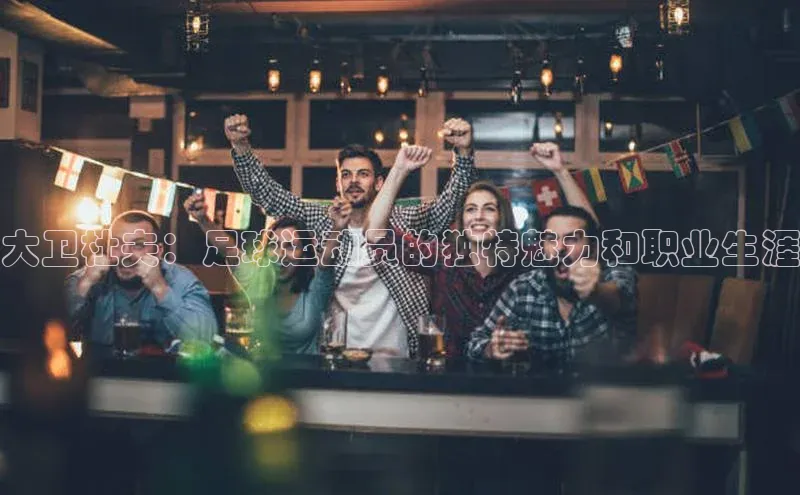 新宝gg娱乐 猫眼大卫杜夫：足球运动员的独特魅力和职业生涯