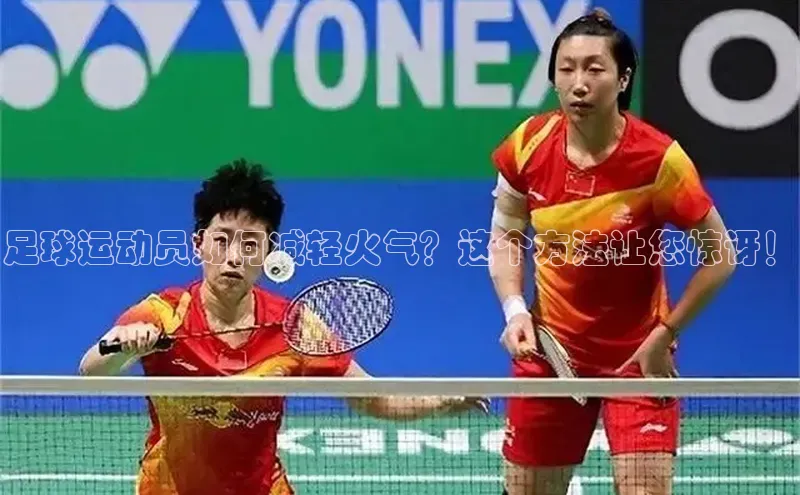 新宝登录app入口手机版颐驰 06足球运动员如何减轻火气？这个方法让您惊讶！