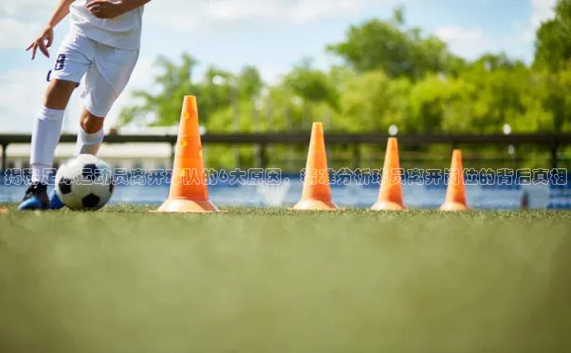 新宝GG手机版路畅科技揭秘足球运动员离开球队的6大原因，精准分析球员离开岗位的背后真相