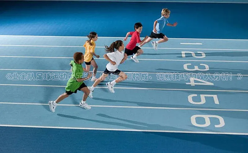 新宝gg中文在线《业余队足球运动员工资：揭秘薪酬构成、调薪技巧和收入分析！》