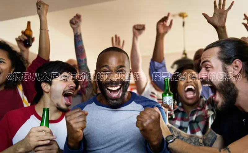 新宝gg注册登录入口皮阿诺《揭秘八大足球运动员的职业生涯：探寻成功背后的秘密》