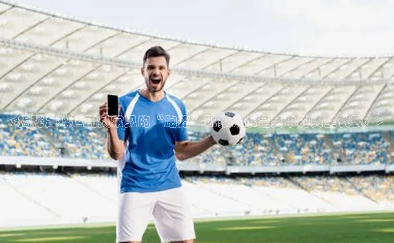 新宝gg娱乐 云创智行<揭秘足球运动员常见的“跑路”现象，谁是其中的典型代表？>