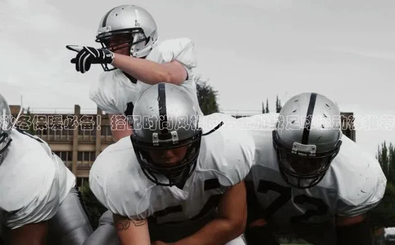 新宝gg挪威主权基金秋冬保暖必备！搭配时尚风格的男士加绒足球运动裤推荐