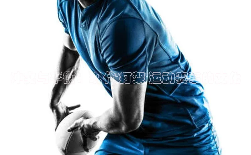 新宝gg创造奇迹登录入口网址网易冲突与平衡：现代\'打架\'运动赛事的文化