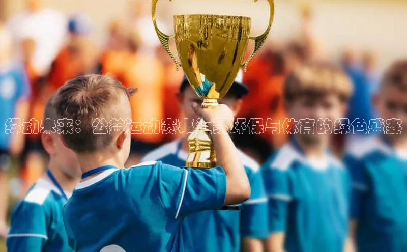 gg网站入口官网美团绿动未来：公益运动赛事汇聚环保与体育的绿色盛宴