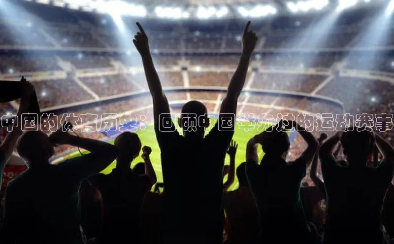 新宝gg注册登录入口百度手机助手中国的体育历史：回顾中国举办过的运动赛事