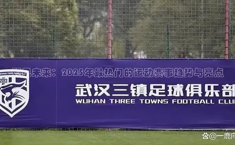 新宝gg开户登录小红书预见未来：2025年最热门的运动赛事趋势与亮点