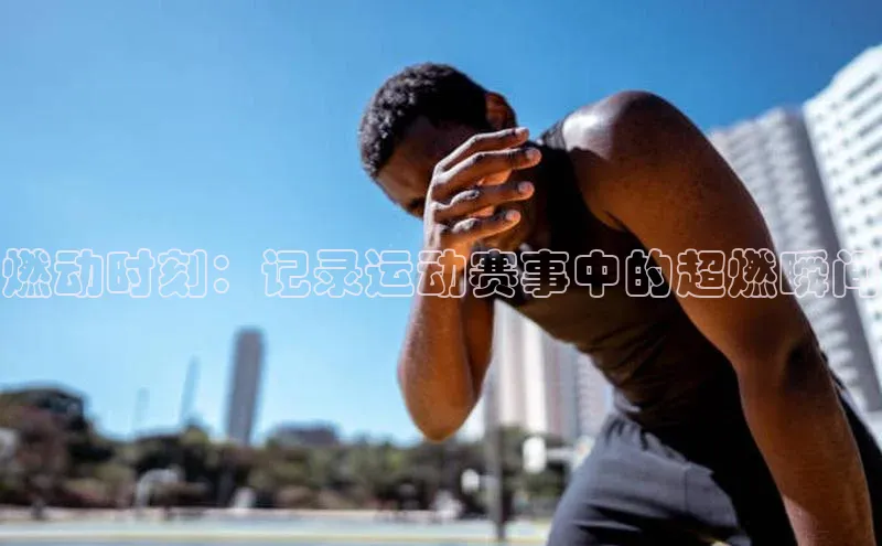 燃动时刻：记录运动赛事中的超燃瞬间
