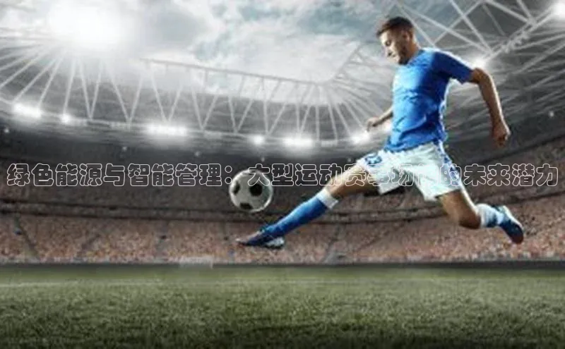 绿色能源与智能管理：大型运动赛事场馆的未来潜力