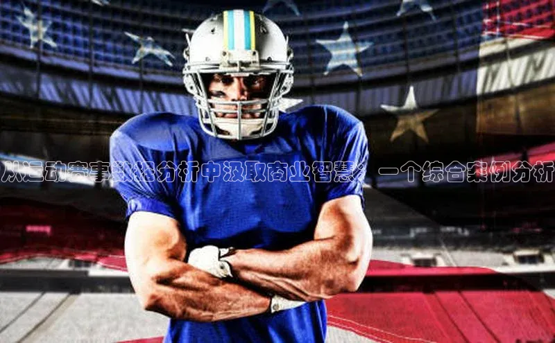 从运动赛事数据分析中汲取商业智慧：一个综合案例分析