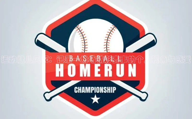 运动健儿风采：记录一场场精彩赛事的个人视角与感受