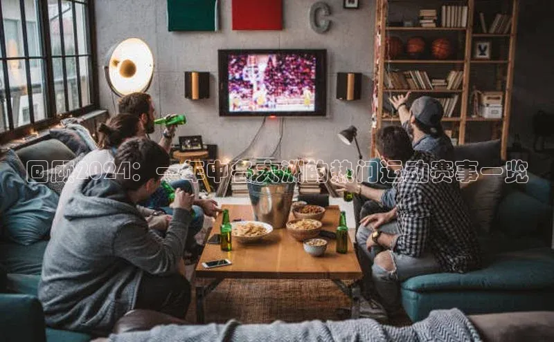 回顾2024：一年中各大洲的热门运动赛事一览