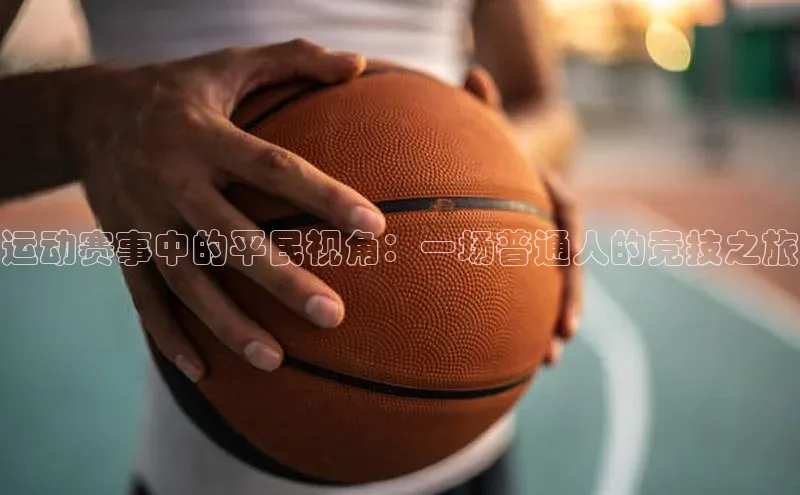 运动赛事中的平民视角：一场普通人的竞技之旅