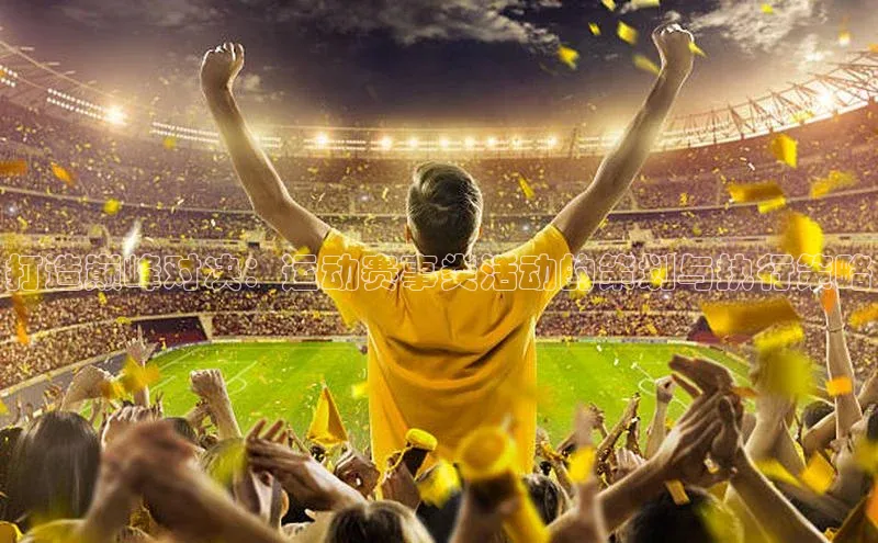打造巅峰对决：运动赛事类活动的策划与执行策略