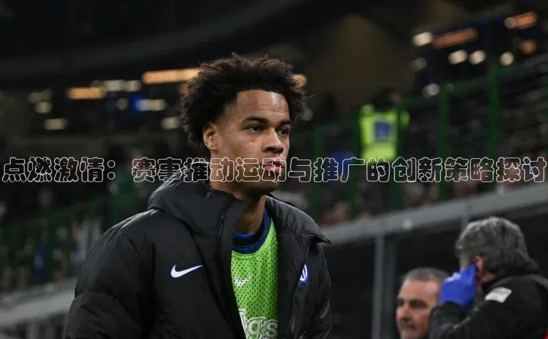 点燃激情：赛事推动运动与推广的创新策略探讨