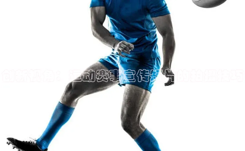 创新视角：运动赛事宣传短片的拍摄技巧