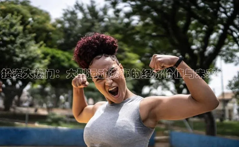 投资大热门：大型运动赛事的经济价值与未来趋势