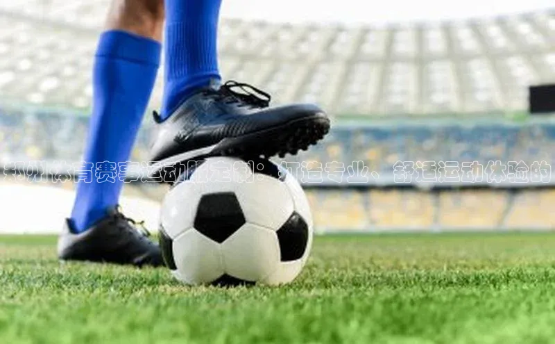 郑州体育赛事运动服定制：打造专业、舒适运动体验的