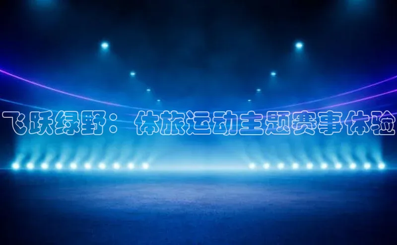 飞跃绿野：体旅运动主题赛事体验