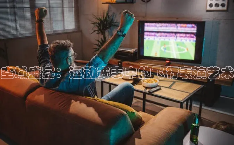 空域盛宴：运动赛事中的飞行表演艺术