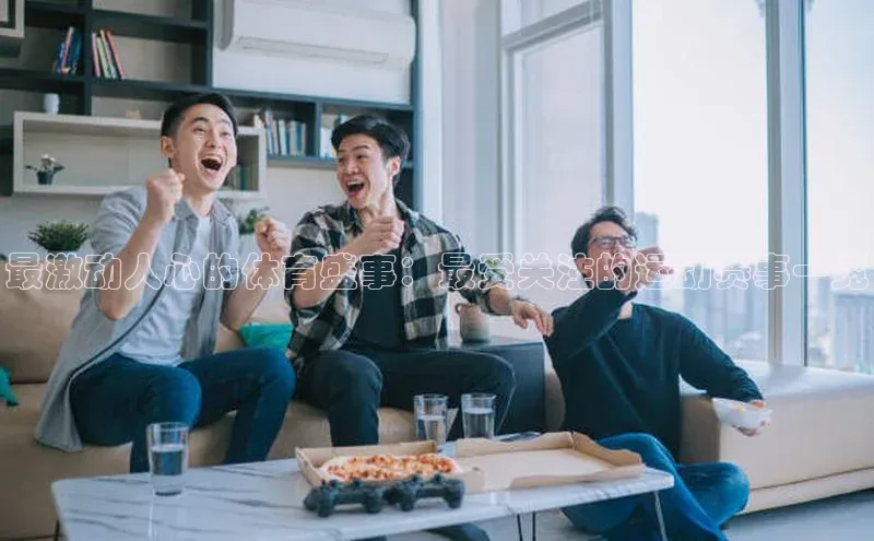 最激动人心的体育盛事：最受关注的运动赛事一览