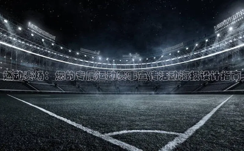 燃动赛场：您的专属运动赛事宣传活动海报设计指南