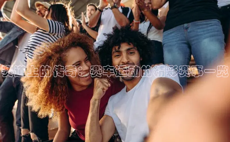 赛道上的传奇：赛车运动的精彩赛事一览