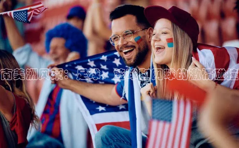 南美洲风采：足球、篮球和网球的激情碰撞