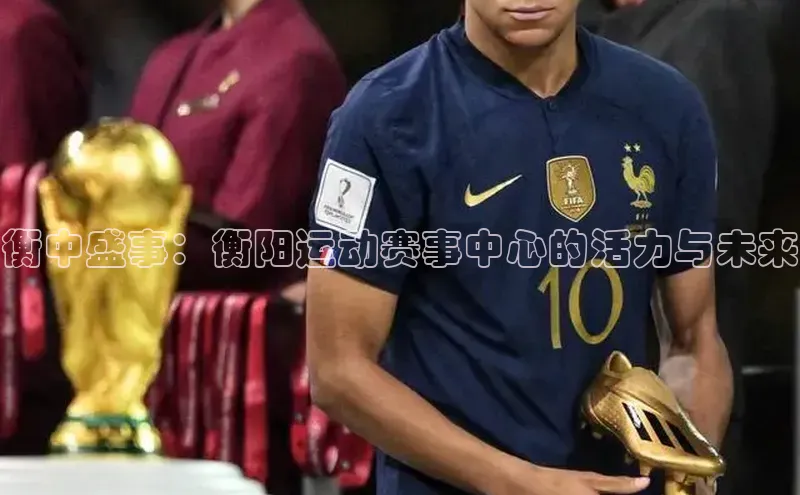 衡中盛事：衡阳运动赛事中心的活力与未来