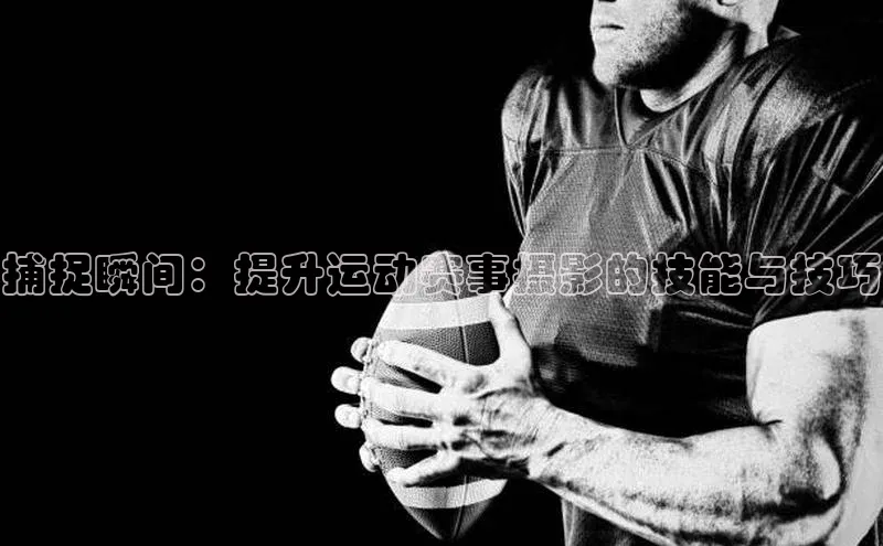捕捉瞬间：提升运动赛事摄影的技能与技巧