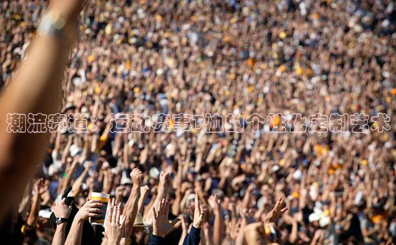 潮流赛道：运动赛事T恤的个性化定制艺术