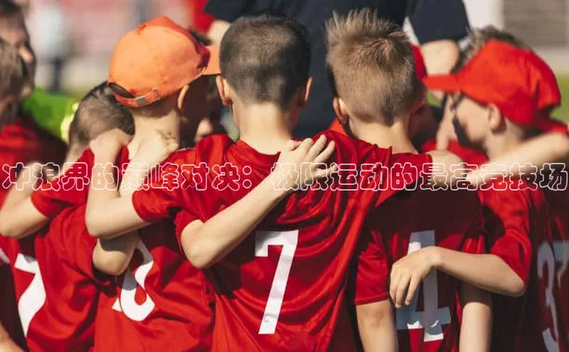 冲浪界的巅峰对决：极限运动的最高竞技场