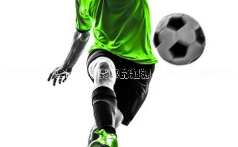 足坛风云：全面足球赛事的起源、规则与精彩瞬间