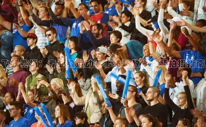 飞跃赛场：专业级运动赛事技巧教学视频拍摄指南