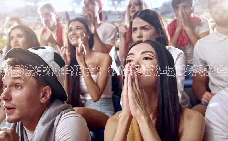 精彩赛事报名指南：打造您的运动梦想起点