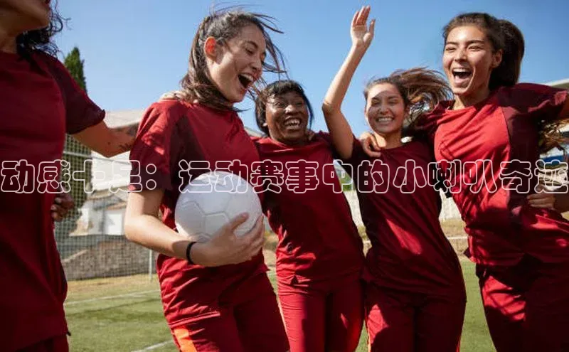 动感十足：运动赛事中的小喇叭奇迹