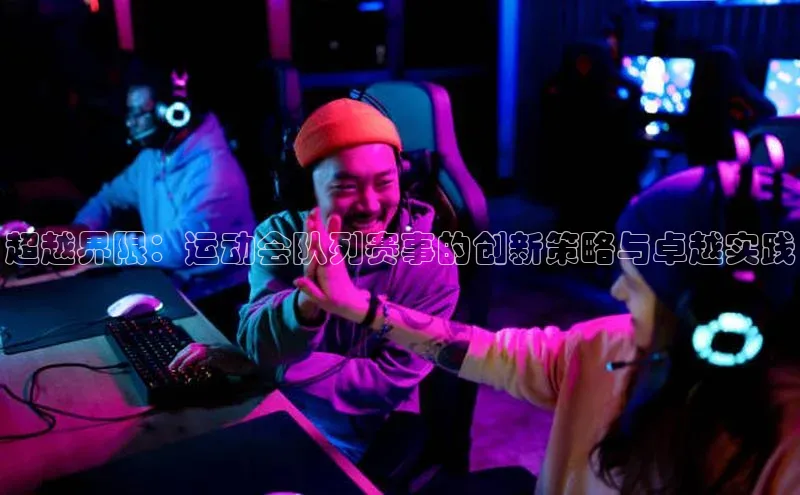 超越界限：运动会队列赛事的创新策略与卓越实践