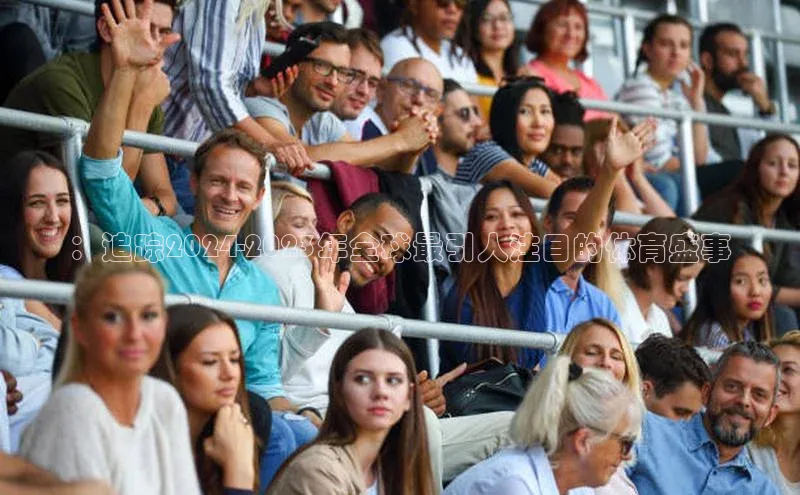 ：追踪2024-2023年全球最引人注目的体育盛事