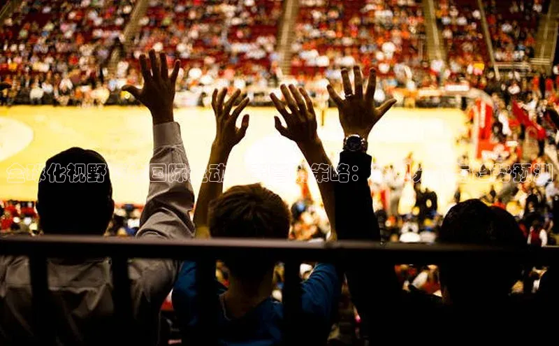 全球化视野下的国际运动赛事营销策略：案例分析与趋势预测