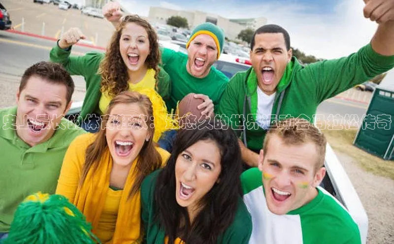 史上最长的体育狂欢：最悠久的世界运动会马拉松传奇