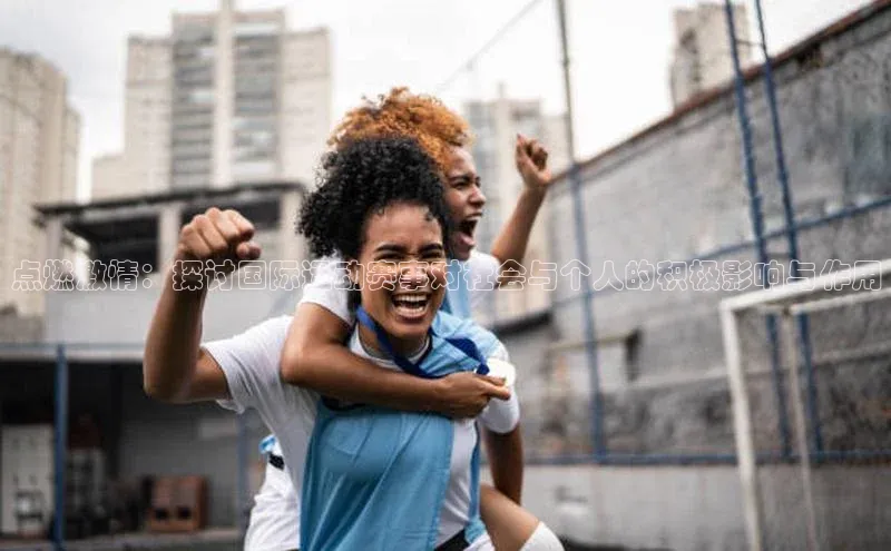 点燃激情：探讨国际运动赛事对社会与个人的积极影响与作用