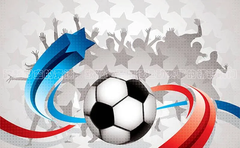 跨越时空的竞速：欧洲女子田径运动赛事的精彩瞬间