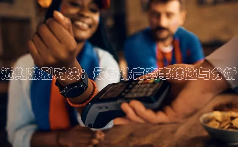 近期激烈对决：最新体育赛事综述与分析