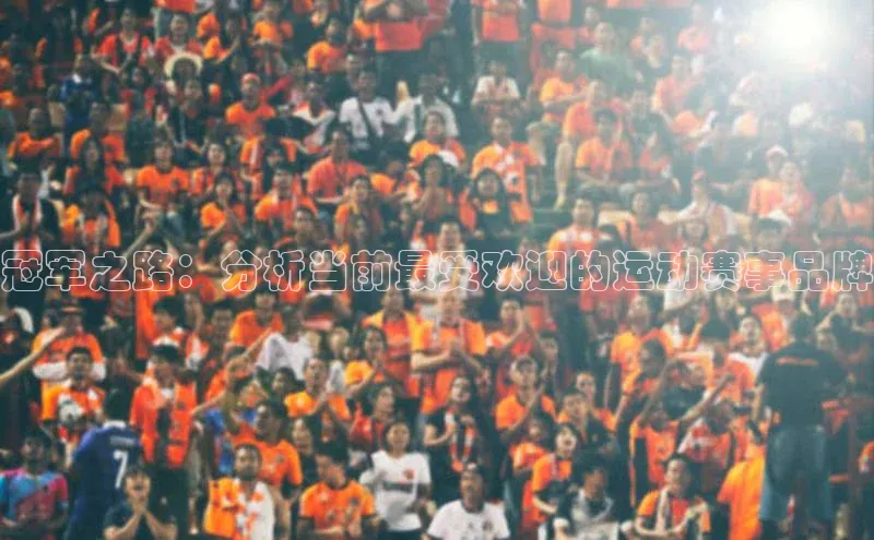 冠军之路：分析当前最受欢迎的运动赛事品牌