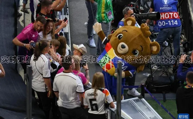 实时更新：如何准确跟踪和掌握最新运动赛事比分信息