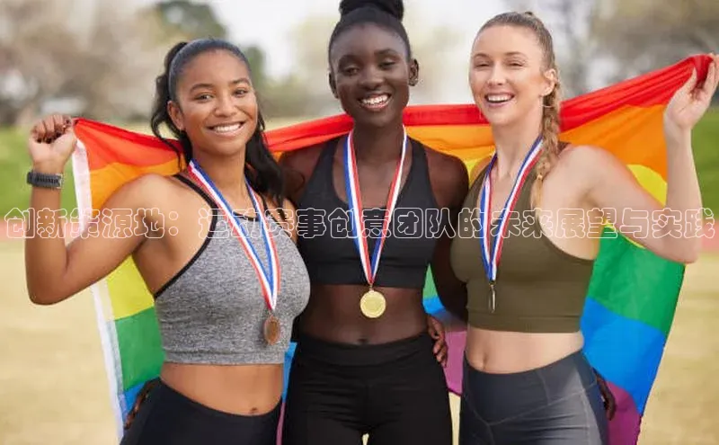 创新策源地：运动赛事创意团队的未来展望与实践