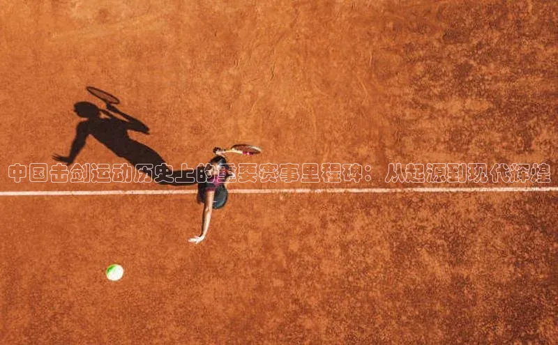 中国击剑运动历史上的重要赛事里程碑：从起源到现代辉煌
