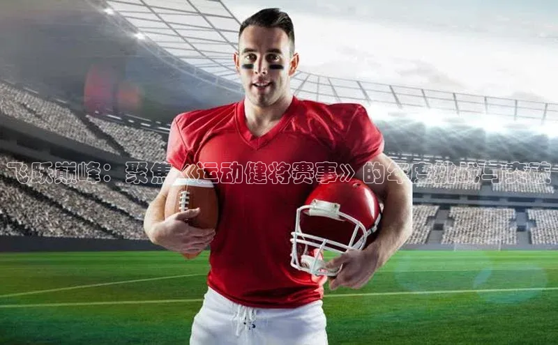 飞跃巅峰：聚焦《运动健将赛事》的年度挑战与突破